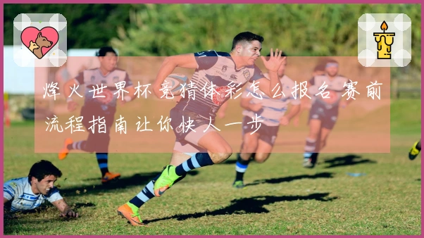 烽火世界杯竞猜体彩怎么报名 赛前流程指南让你快人一步