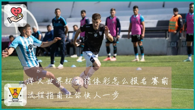 烽火世界杯竞猜体彩怎么报名 赛前流程指南让你快人一步