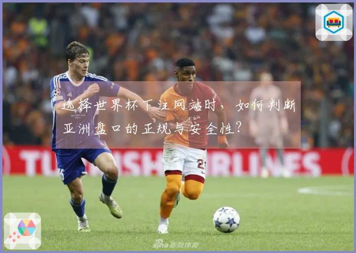 选择世界杯下注网站时，如何判断亚洲盘口的正规与安全性？