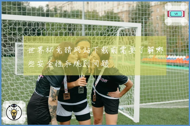 世界杯竞猜网站下载前需要了解哪些安全性和规则问题